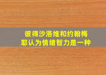 彼得沙洛维和约翰梅耶认为情绪智力是一种