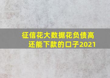 征信花大数据花负债高还能下款的口子2021