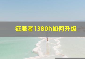 征服者1380h如何升级