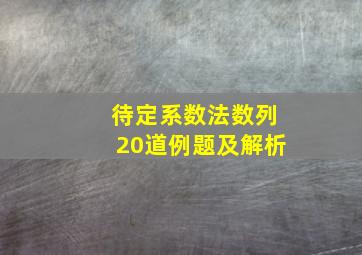 待定系数法数列20道例题及解析