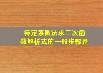 待定系数法求二次函数解析式的一般步骤是