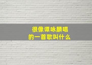 很像谭咏麟唱的一首歌叫什么