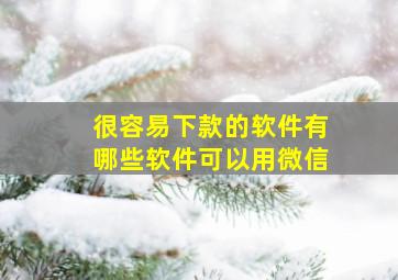 很容易下款的软件有哪些软件可以用微信