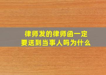 律师发的律师函一定要送到当事人吗为什么