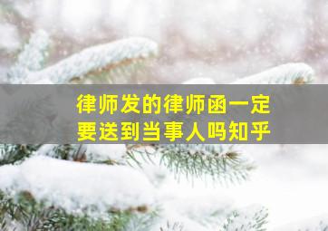 律师发的律师函一定要送到当事人吗知乎