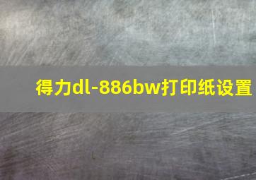 得力dl-886bw打印纸设置