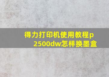 得力打印机使用教程p2500dw怎样换墨盒