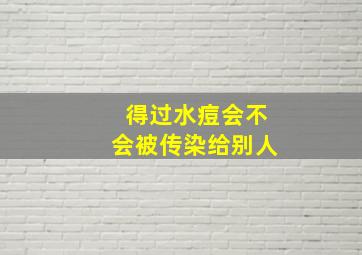 得过水痘会不会被传染给别人