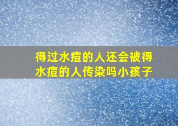 得过水痘的人还会被得水痘的人传染吗小孩子