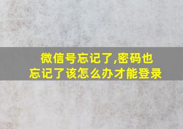 微信号忘记了,密码也忘记了该怎么办才能登录