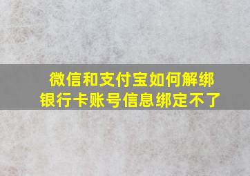 微信和支付宝如何解绑银行卡账号信息绑定不了