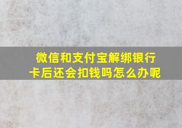 微信和支付宝解绑银行卡后还会扣钱吗怎么办呢