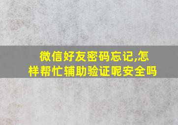 微信好友密码忘记,怎样帮忙辅助验证呢安全吗