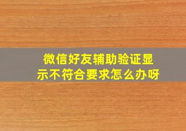 微信好友辅助验证显示不符合要求怎么办呀