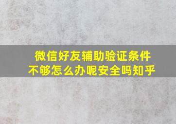 微信好友辅助验证条件不够怎么办呢安全吗知乎