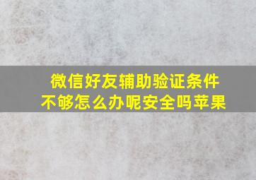 微信好友辅助验证条件不够怎么办呢安全吗苹果