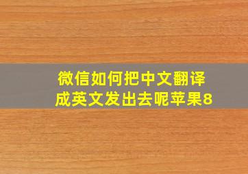 微信如何把中文翻译成英文发出去呢苹果8