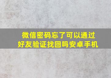 微信密码忘了可以通过好友验证找回吗安卓手机