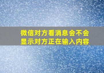 微信对方看消息会不会显示对方正在输入内容