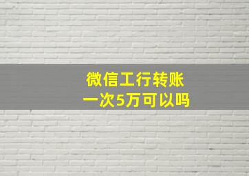 微信工行转账一次5万可以吗