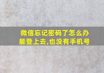 微信忘记密码了怎么办能登上去,也没有手机号