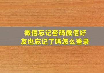 微信忘记密码微信好友也忘记了吗怎么登录