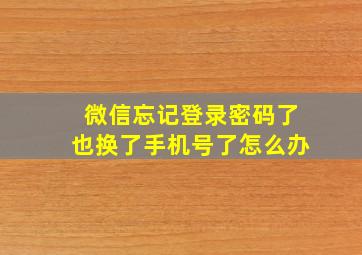 微信忘记登录密码了也换了手机号了怎么办