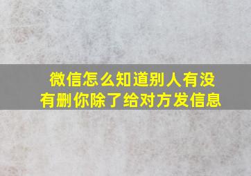 微信怎么知道别人有没有删你除了给对方发信息