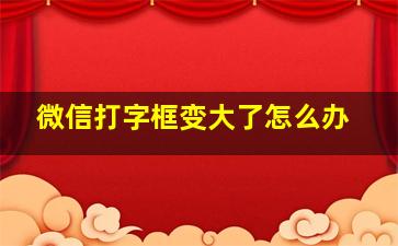 微信打字框变大了怎么办