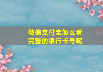 微信支付宝怎么看完整的银行卡号呢