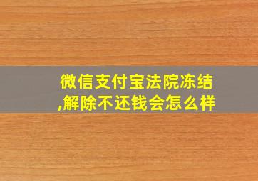 微信支付宝法院冻结,解除不还钱会怎么样