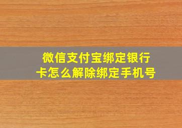 微信支付宝绑定银行卡怎么解除绑定手机号