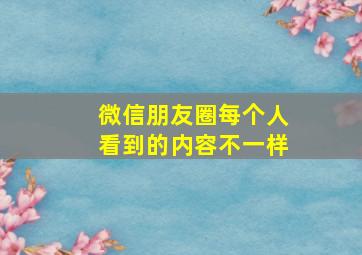 微信朋友圈每个人看到的内容不一样