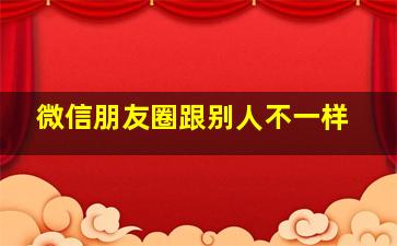 微信朋友圈跟别人不一样