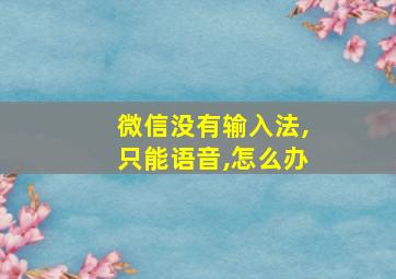 微信没有输入法,只能语音,怎么办