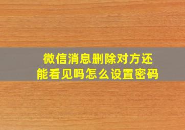 微信消息删除对方还能看见吗怎么设置密码