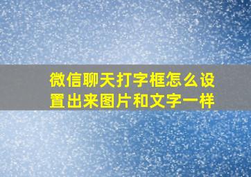 微信聊天打字框怎么设置出来图片和文字一样