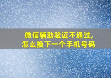 微信辅助验证不通过,怎么换下一个手机号码