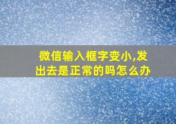 微信输入框字变小,发出去是正常的吗怎么办