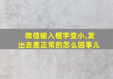 微信输入框字变小,发出去是正常的怎么回事儿