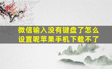 微信输入没有键盘了怎么设置呢苹果手机下载不了