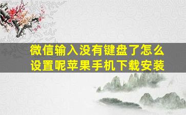 微信输入没有键盘了怎么设置呢苹果手机下载安装