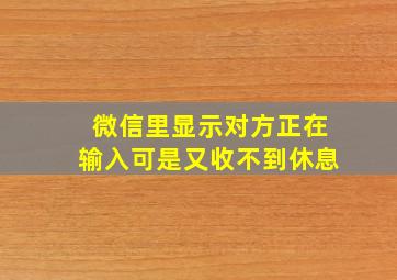 微信里显示对方正在输入可是又收不到休息