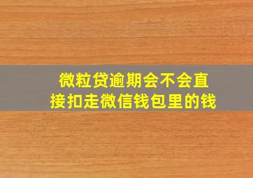 微粒贷逾期会不会直接扣走微信钱包里的钱