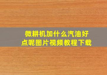 微耕机加什么汽油好点呢图片视频教程下载