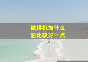 微耕机加什么油比较好一点