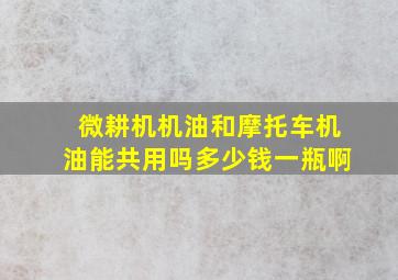 微耕机机油和摩托车机油能共用吗多少钱一瓶啊