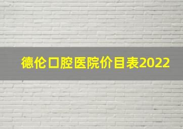 德伦口腔医院价目表2022