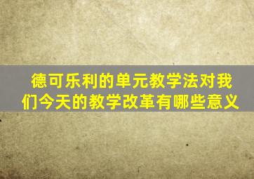 德可乐利的单元教学法对我们今天的教学改革有哪些意义