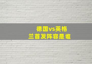 德国vs英格兰首发阵容是谁